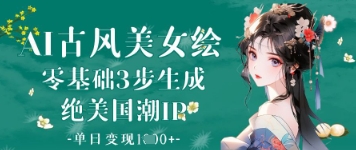 AI古风美女绘：零基础3步生成绝美国潮IP，单日变现1k+-8U创业网