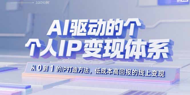 AI驱动的个人IP变现体系：从0到1的IP打造方法，低成本高回报的线上变现-8U创业网
