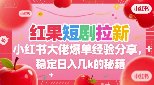 红果短剧拉新小红书大佬爆单经验分享，稳定日入几k的秘籍-8U创业网