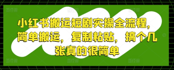 小红书搬运短剧实操全流程，简单搬运，复制粘贴，搞个几张真的很简单-8U创业网