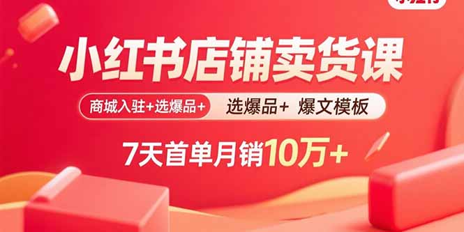 小红书店铺卖货课：商城入驻+选爆品+爆文模板，7天首单月销10万+-8U创业网