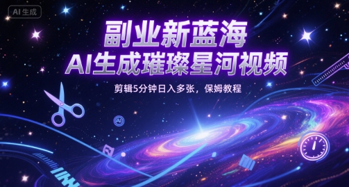 副业新蓝海，AI生成璀璨星河视频，剪辑5分钟日入多张，保姆教程-8U创业网