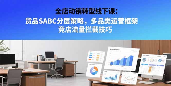 （15419期）全店动销转型线下课：货品SABC分层策略，多品类运营框架 竞店流量拦截技巧-8U创业网