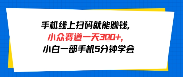 手机线上扫码就能挣钱，小众赛道一天3张+，小白一部手机5分钟学会-8U创业网