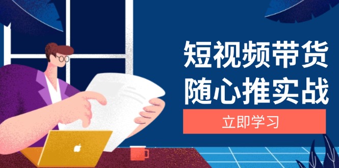 短视频带货随心推实战：涵盖选品到放量，详解涨粉、口碑分提升与广告逻辑-8U创业网
