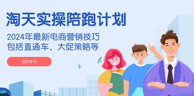 淘天实操陪跑计划，2024年最新电商营销技巧，包括直通车、大促策略等-8U创业网