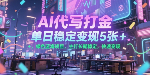 AI代写打金，单日稳定变现5张+，绿色蓝海项目，主打长期稳定，快速变现【揭秘】-8U创业网