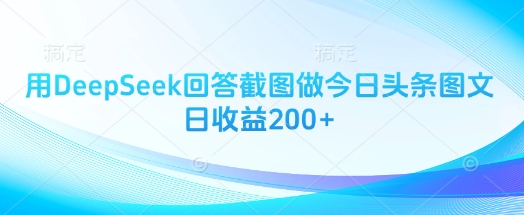 用DeepSeek回答截图做今日头条图文日收益200+-8U创业网