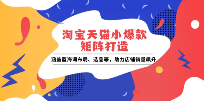 淘宝天猫小爆款矩阵打造：涵盖蓝海词布局、选品等，助力店铺销量飙升-8U创业网