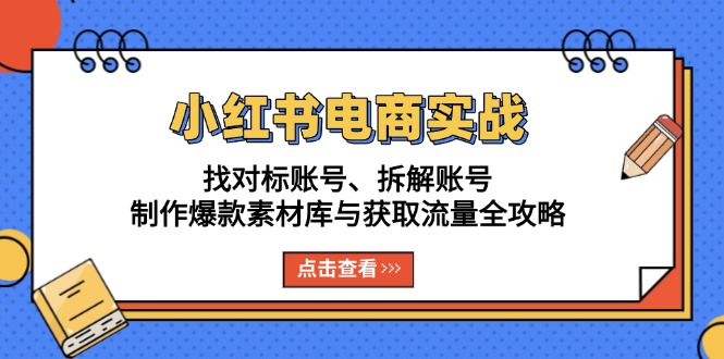小红书电商实战：找对标账号、拆解账号、制作爆款素材库与获取流量全攻略-8U创业网