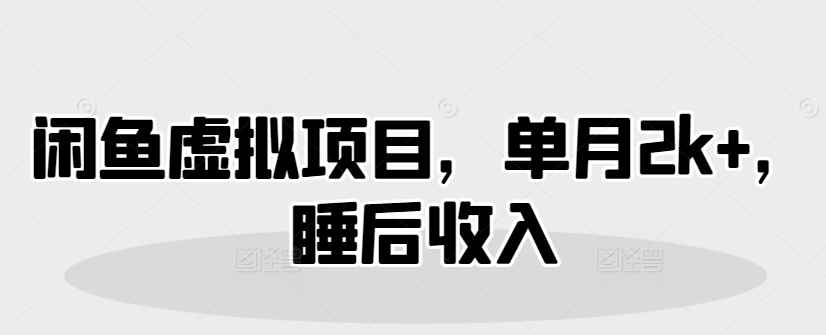 闲鱼虚拟项目，单月2k+，睡后收入-8U创业网