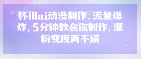怀旧ai动漫制作，流量爆炸，5分钟教会你制作，涨粉变现两不误-8U创业网