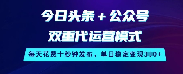 今日头条+公众号双重代运营模式，每天花费十秒钟发布，单日稳定变现3张【揭秘】-8U创业网