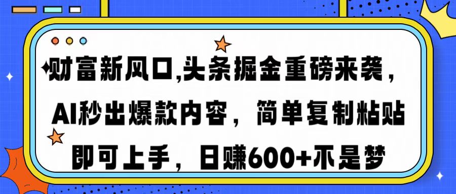 财富新风口,头条掘金重磅来袭AI秒出爆款内容简单复制粘贴即可上手，日…-8U创业网