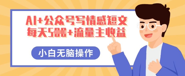 AI+公众号写情感短文，每天5张+流量主收益，多号矩阵无脑操作，小白轻松上手，保姆级教程-8U创业网