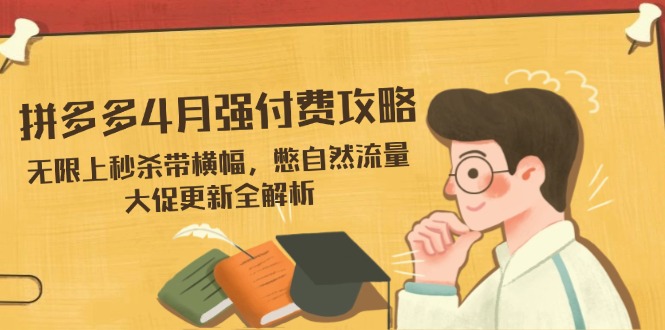 （14379期）拼多多4月强付费攻略，无限上秒杀带横幅，憋自然流量，大促更新全解析-8U创业网