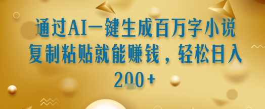 通过AI一键生成百万字小说复制粘贴就能挣钱，轻松日入2张+【揭秘】-8U创业网