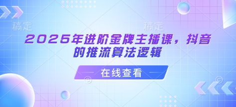 2025年进阶金牌主播课，抖音的推流算法逻辑-8U创业网