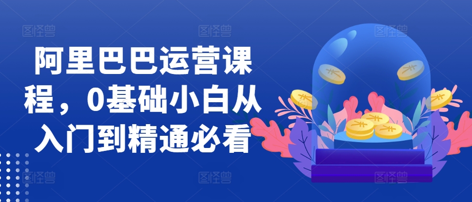 阿里巴巴运营课程，0基础小白从入门到精通必看-8U创业网