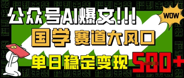 公众号AI爆文，国学赛道大风口，小白轻松上手，单日稳定变现5张-8U创业网