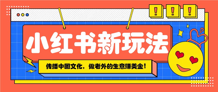 小红书流量新玩法，传播中国传统文化的同时，做老外的生意赚美金！-8U创业网
