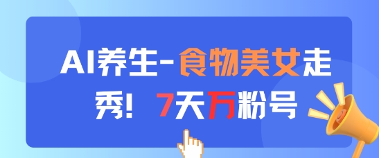 AI养生新玩法，食物美女走秀，7天万粉号-8U创业网