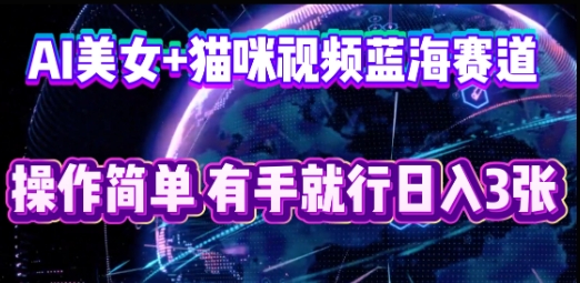 AI美女+猫咪视频蓝海赛道，操作简单，有手就行日入3张-8U创业网