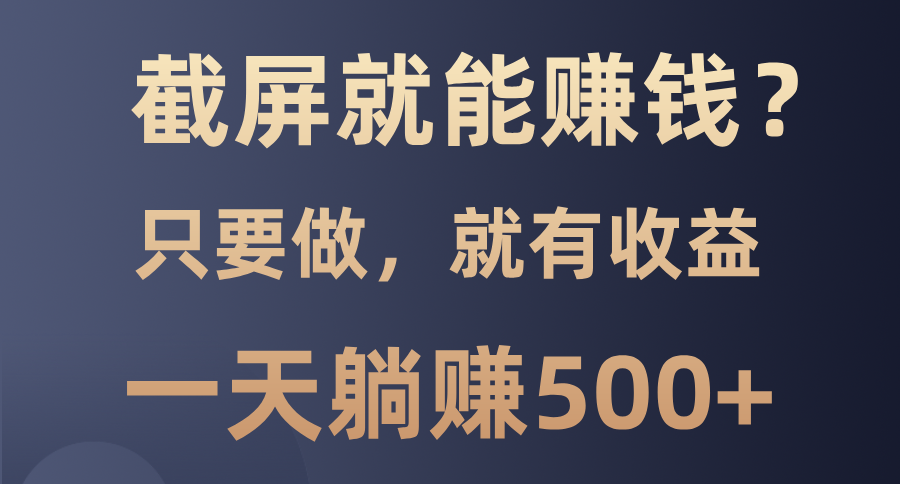 截屏就能赚钱？0门槛，只要做，100%有收益的一个项目，一天躺赚500+-8U创业网