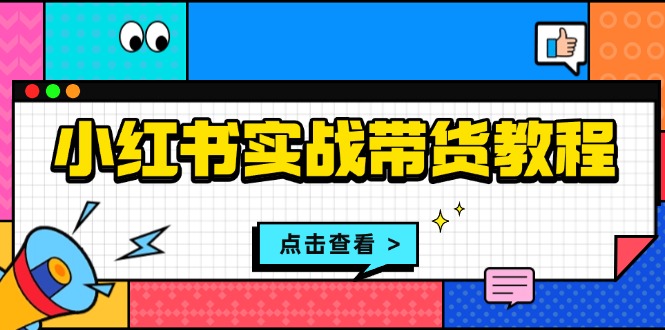小红书实战带货教程：从开店到选品、笔记制作、发货、售后等全方位指导-8U创业网