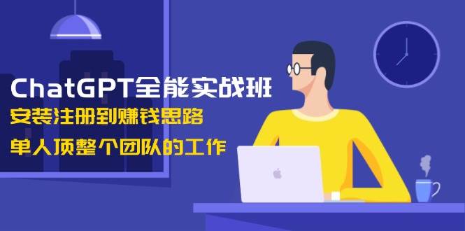 ChatGPT全能实战班，安装注册到赚钱思路，单人顶整个团队的工作-8U创业网