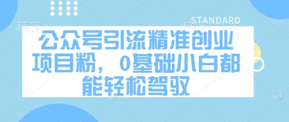 公众号引流精准创业项目粉，0基础小白都能轻松驾驭-8U创业网