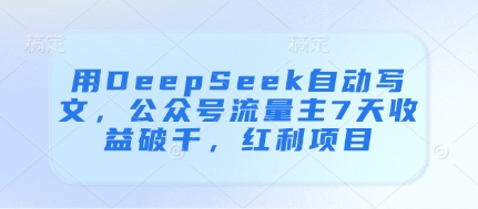用DeepSeek自动写文，公众号流量主7天收益破千，红利项目-8U创业网