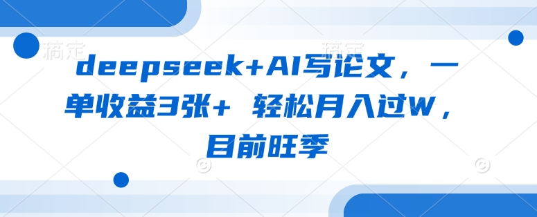 deepseek+AI写论文，一单收益3张+ 轻松月入过W，目前旺季-8U创业网