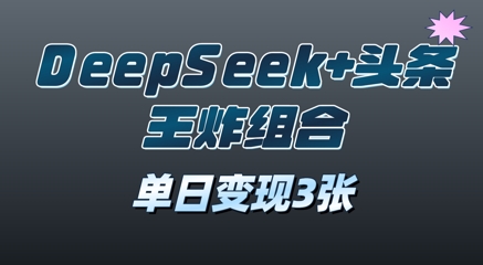 2025年DeepSeek+头条王炸组合，单日变现3张-8U创业网