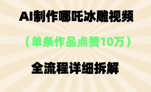 AI哪吒冰雕视频，单条视频点赞10W+，全流程详细拆解-8U创业网
