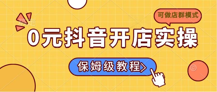 （14538期）0元抖音开店实操，保姆级教程适合小白（可做店群模式）-8U创业网