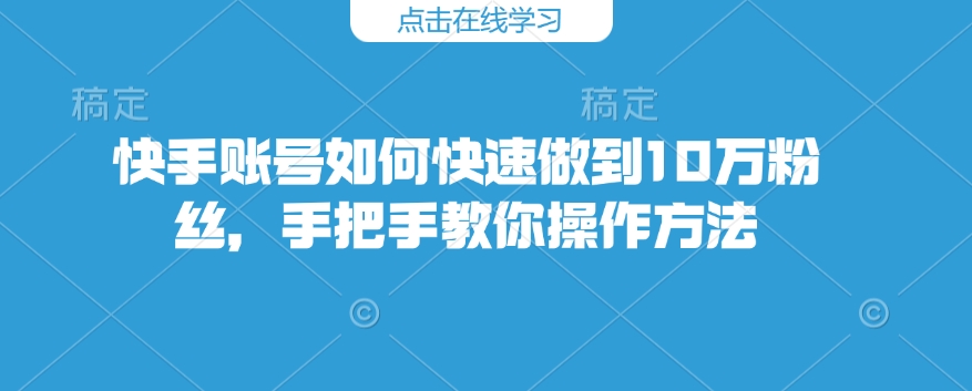 快手账号如何快速做到10万粉丝，手把手教你操作方法-8U创业网