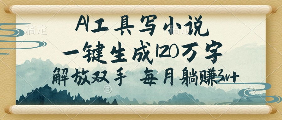 AI工具写小说，一键生成120万字，解放双手，每月躺赚3w+-8U创业网