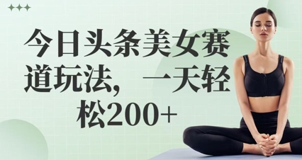 今日头条美女赛道玩法，一天轻松2张+-8U创业网