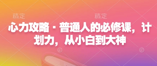心力攻略·普通人的必修课，计划力，从小白到大神-8U创业网