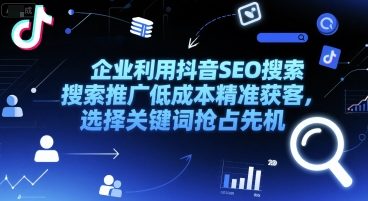 企业利用抖音SEO搜索推广低成本精准获客，选择关键词抢占先机-8U创业网