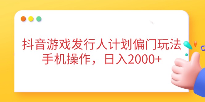 （14371期）抖音游戏发行人计划偏门玩法，手机操作，日入2000+-8U创业网