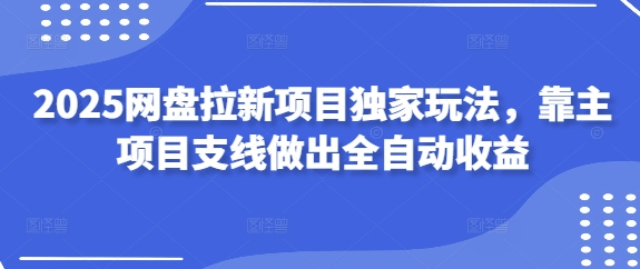 2025网盘拉新项目独家玩法，靠主项目支线做出全自动收益-8U创业网