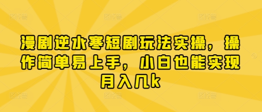 漫剧逆水寒短剧玩法实操，操作简单易上手，小白也能实现月入几k-8U创业网