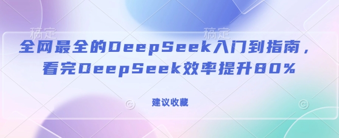 全网最全的DeepSeek入门到指南，看完DeepSeek效率提升80%(建议收藏)-8U创业网