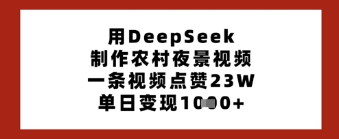 用DeepSeek制作农村夜景视频，一条视频点赞23W，单日变现多张-8U创业网