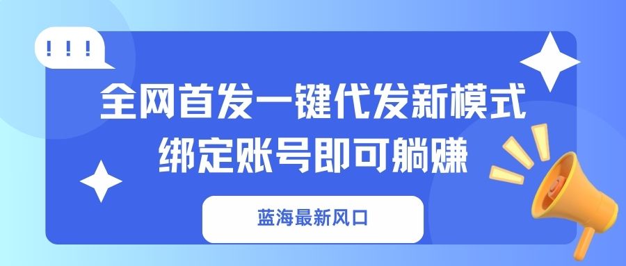 （14183期）蓝海最新风口，全网首发一键代发新模式！绑定账号即可躺赚-8U创业网