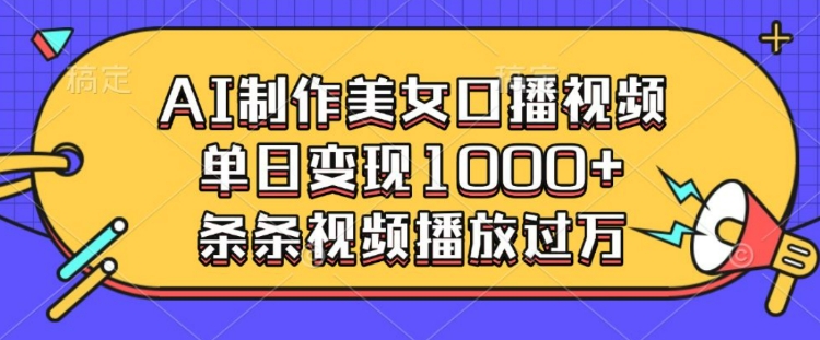 AI制作美女口播视频，单日变现多张，条条视频播放过万-8U创业网