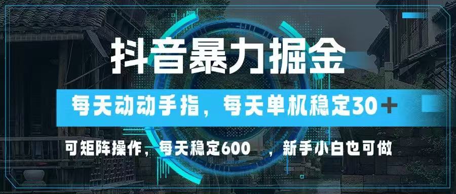（14541期）抖音暴力掘金，动动手指就可以，单机30+，可矩阵操作，每天稳定600+，…-8U创业网