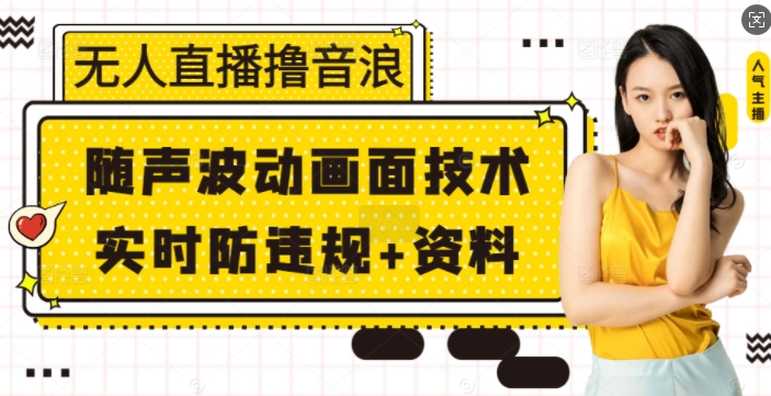 无人直播撸音浪+随声波动画面技术+实时防违规+资料【揭秘】-8U创业网